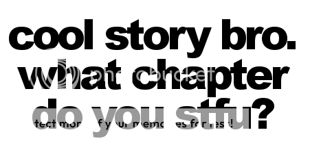 Cool story bro. What chapter do you stfu?